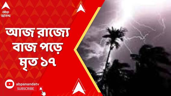 আজ রাজ্যে বাজ পড়ে মৃত ১৭