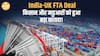 India-UK FTA Deal क्या सस्ता क्या महंगा? किसको हुआ बड़ा फायदा?