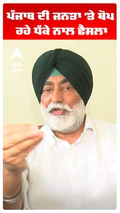 ਪੰਜਾਬ ਦੀ ਜਨਤਾ 'ਤੇ ਥੋਪ ਰਹੇ ਧੱਕੇ ਨਾਲ ਫੈਸਲਾ
