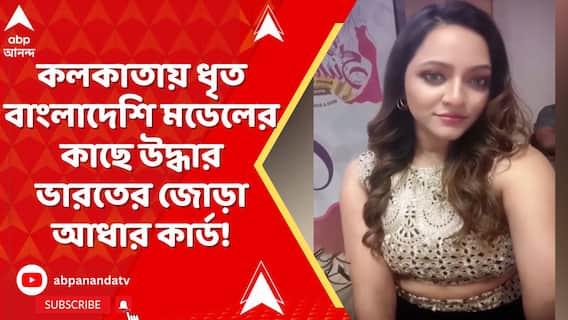 কলকাতায় ধৃত বাংলাদেশি মডেলের কাছে উদ্ধার ভারতের জোড়া আধার কার্ড!