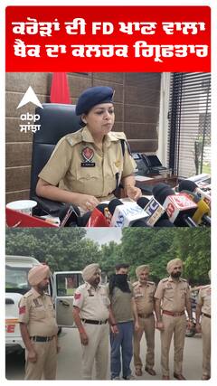 ਕਰੋੜਾਂ ਦੀ FD ਖਾਣ ਵਾਲਾ ਬੈਂਕ ਦਾ ਕਲਰਕ ਗ੍ਰਿਫਤਾਰ