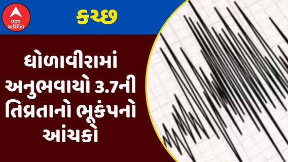 Kutch Earthquake : કચ્છના ધોળાવીરામાં અનુભવાયો 3.7ની તિવ્રતાનો ભૂકંપનો આંચકો, જુઓ અહેવાલ