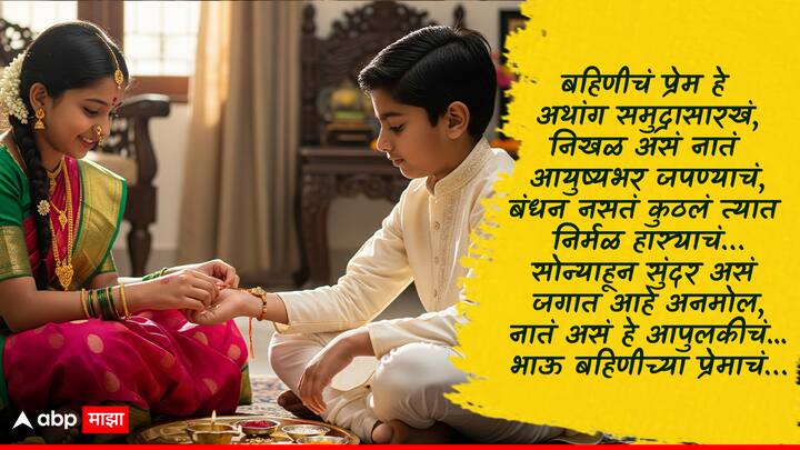 बहिणीचं प्रेम हे अथांग समुद्रासारखं, निखळ असं नातं आयुष्यभर जपण्याचं, बंधन नसतं कुठलं त्यात निर्मळ हास्याचं… सोन्याहून सुंदर असं जगात आहे अनमोल, नातं असं हे आपुलकीचं... भाऊ बहिणीच्या प्रेमाचं… रक्षाबंधनाच्या खूप खूप शुभेच्छा!