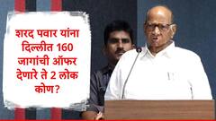 160 जागा जिंकून देण्याची ऑफर ज्यांनी  दिलेली,शरद पवार यांना दिल्लीत भेटलेले ते दोन लोक कोण?