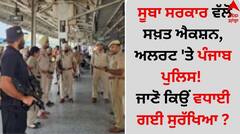 ਸੂਬਾ ਸਰਕਾਰ ਵੱਲੋਂ ਸਖ਼ਤ ਐਕਸ਼ਨ, ਅਲਰਟ 'ਤੇ ਪੰਜਾਬ ਪੁਲਿਸ! ਜਾਣੋ ਕਿਉਂ ਵਧਾਈ ਗਈ ਸੁਰੱਖਿਆ ?