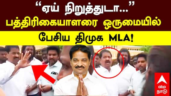 Cuddalore DMK MLA | “ஏய் நிறுத்துடா...” பத்திரிகையாளரை ஒருமையில் பேசிய திமுக MLA!
