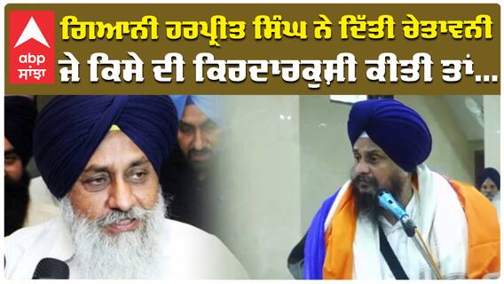 ਗਿਆਨੀ ਹਰਪ੍ਰੀਤ ਸਿੰਘ ਨੇ ਦਿੱਤੀ ਚੇਤਾਵਨੀ , ਜੇ ਕਿਸੇ ਦੀ ਕਿਰਦਾਰਕੁਸ਼ੀ ਕੀਤੀ ਤਾਂ.....