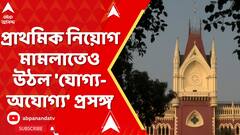 Primary Teacher Recruitment: এসএসসির পর এবার প্রাথমিক নিয়োগ মামলাতেও উঠল 'যোগ্য-অযোগ্য' প্রসঙ্গ