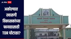 पूररेषेच्या आतील खासगी जमिनीवर पालिकेचे आरक्षण, अकोल्यात खासगी विकासकांच्या फायद्यासाठी TDR घोटाळा? 