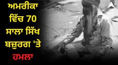 ਸ਼ਰਮਨਾਕ ! ਅਮਰੀਕਾ ਵਿੱਚ 70 ਸਾਲਾ ਸਿੱਖ ਬਜ਼ੁਰਗ 'ਤੇ ਹਮਲਾ, ਕੁੱਟ-ਕੁੱਟ ਕੇ ਕੀਤਾ ਲਹੂ ਲੂਹਾਣ, ਦੋਸ਼ੀਆਂ ਖ਼ਿਲਾਫ਼ ਸਖ਼ਤ ਕਾਰਵਾਈ ਦੀ ਮੰਗ