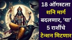 अखेर शनिदेवांना 'या' 5 राशींवर दया आलीच! 18 ऑगस्टला शनि मार्ग बदलणार, टेन्शन मिटणार, संपत्तीत होणार वाढ..