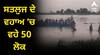 ਵੱਡੀ ਖ਼ਬਰ ! ਸਤਲੁਜ ਦੇ ਵਹਾਅ ‘ਚ ਵਹੇ 50 ਲੋਕ, ਡੈਮਾਂ ‘ਚ ਵਧਿਆ ਪਾਣੀ ਦਾ ਪੱਧਰ, ਤਿੰਨ ਦਿਨ ਭਾਰੀ ਮੀਂਹ ਦਾ ਅਲਰਟ