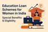 Education Loan Schemes For Women In India: Special Benefits & Eligibility