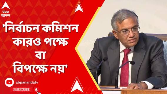 'নির্বাচন কমিশন কারও পক্ষে বা বিপক্ষে নয়', মন্তব্য মুখ্য নির্বাচন কমিশনারের