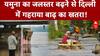 दिल्ली में बाढ़ का खतरा! खतरे के निशान से ऊपर पहुंचा यमुना का जलस्तर