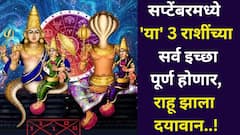 सप्टेंबरमध्ये 'या' 3 राशींच्या सर्व इच्छा पूर्ण होणार, राहू झाला दयावान, आपोआप श्रीमंतीकडे वळाल, आलेलं संकट टळेल..
