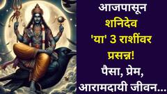आजपासून शनिदेव 'या' 3 राशींवर प्रसन्न! नक्षत्र भ्रमण करणार मालामाल, पैसा, प्रेम, आरामदायी जीवन तुमची वाट पाहतंय..
