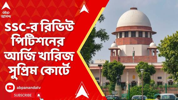 ২৬ হাজার চাকরি বাতিল মামলায় রাজ্য সরকার ও SSC-র রিভিউ পিটিশনের আর্জি খারিজ সুপ্রিম কোর্টে