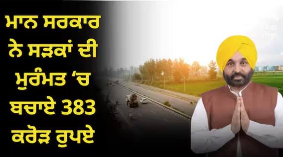 ਮਾਨ ਸਰਕਾਰ ਨੇ ਸੜਕਾਂ ਦੀ ਮੁਰੰਮਤ ‘ਚ ਬਚਾਏ 383 ਕਰੋੜ