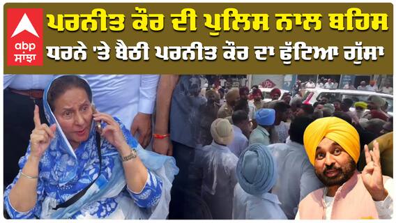 ਸਾਬਕਾ ਸਾਂਸਦ ਪਰਨੀਤ ਕੌਰ ਦੀ ਪੁਲਿਸ ਨਾਲ ਬਹਿਸ, ਧਰਨੇ 'ਤੇ ਬੈਠੀ ਪਰਨੀਤ ਕੌਰ ਦਾ ਫੁੱਟਿਆ ਗੁੱਸਾ