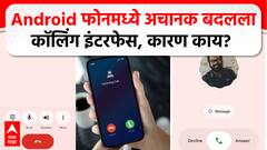 Android Phone Calling InterFace :  Android फोनमध्ये अचानक बदलला कॉलिंग इंटरफेस, कारण काय?