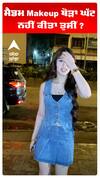 ਮੈਡਮ Makeup ਥੋੜਾ ਘੱਟ ਨਹੀਂ ਕੀਤਾ ਤੁਸੀਂ ?
