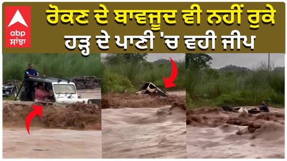 ਰੋਕਣ ਦੇ ਬਾਵਜੂਦ ਵੀ ਨਹੀਂ ਰੁਕੇ, ਹੜ੍ਹ ਦੇ ਪਾਣੀ 'ਚ ਵਹੀ ਜੀਪ