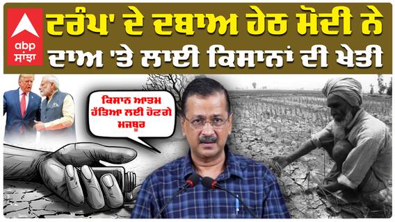 Trump ਦੇ ਦਬਾਅ ਹੇਠ PM Modi ਨੇ ਦਾਅ 'ਤੇ ਲਾਈ ਕਿਸਾਨਾਂ ਦੀ ਖੇਤੀ