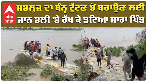 ਸਤਲੁਜ ਦਾ ਬੰਨ੍ਹ ਟੁੱਟਣ ਤੋਂ ਬਚਾਉਣ ਲਈ ਜਾਨ ਤਲੀ 'ਤੇ ਰੱਖ ਕੇ ਡਟਿਆ ਸਾਰਾ ਪਿੰਡ