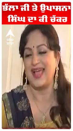 ਭੱਲਾ ਜੀ ਤੇ ਉਪਾਸਨਾ ਸਿੰਘ ਦਾ ਕੀ ਚੱਕਰ