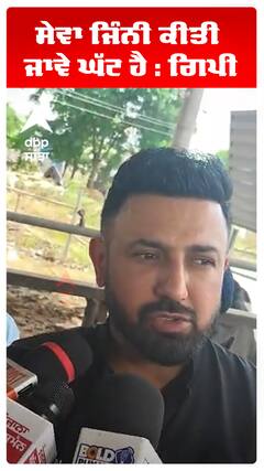 ਸੇਵਾ ਜਿੰਨੀ ਕੀਤੀ ਜਾਵੇ ਘੱਟ ਹੈ : ਗਿਪੀ