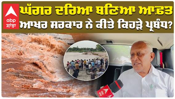 ਘੱਗਰ ਦਰਿਆ ਬਣਿਆ ਆਫ਼ਤ, ਆਖਰ ਸਰਕਾਰ ਨੇ ਕੀਤੇ ਕਿਹੜੇ ਪ੍ਰਬੰਧ?