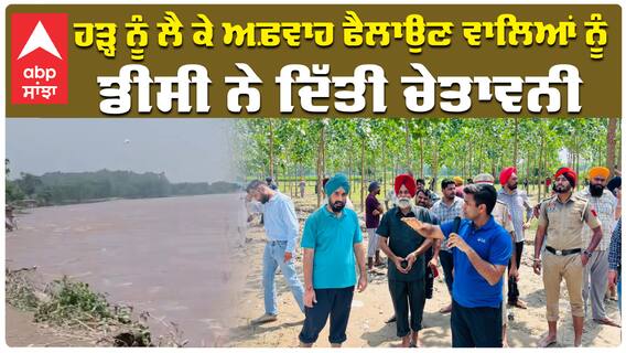 ਹੜ੍ਹ ਨੂੰ ਲੈ ਕੇ ਅਫ਼ਵਾਹ ਫੈਲਾਉਣ ਵਾਲਿਆਂ ਨੂੰ ਡੀਸੀ ਨੇ ਦਿੱਤੀ ਚੇਤਾਵਨੀ