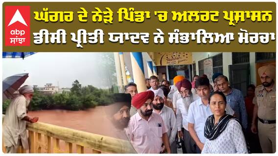 ਘੱਗਰ ਦੇ ਨੇੜੇ ਪਿੰਡਾ 'ਚ ਅਲਰਟ ਪ੍ਰਸ਼ਾਸਨ ਡੀਸੀ ਪ੍ਰੀਤੀ ਯਾਦਵ ਨੇ ਸੰਭਾਲਿਆ ਮੋਰਚਾ