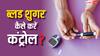 बिना दवा के बस 14 दिन में कंट्रोल हो जाएगा ब्लड शुगर, ये टिप्स कर लें फॉलो