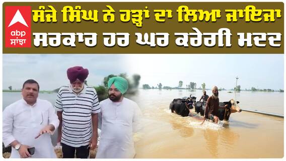 ਸੰਜੇ ਸਿੰਘ ਨੇ ਹੜ੍ਹਾਂ ਦਾ ਲਿਆ ਜਾਇਜਾ ਸਰਕਾਰ ਹਰ ਘਰ ਕਰੇਗੀ ਮਦਦ