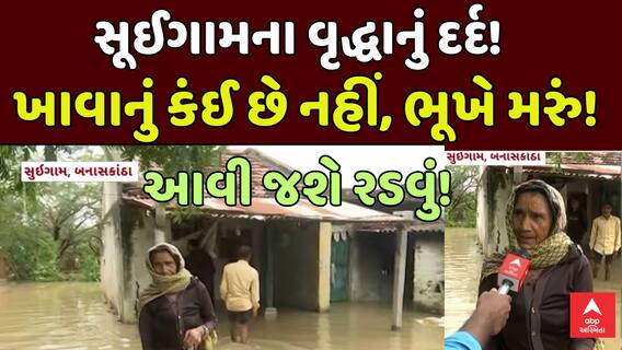 Suigam Flood : સૂઈગામના વૃદ્ધાનું દર્દ સાંભળી આવી જશે આંસુ, ખાવાનું કંઈ છે નહીં, ભૂખે મરું!