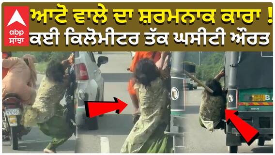 ਆਟੋ ਵਾਲੇ ਦਾ ਸ਼ਰਮਨਾਕ ਕਾਰਾ ! ਕਈ ਕਿਲੋਮੀਟਰ ਤੱਕ ਘਸੀਟੀ ਔਰਤ