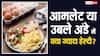 आमलेट ज्यादा अच्छा होता है या उबला हुआ अंडा, वजन घटाने के लिए कौन है बेस्ट?