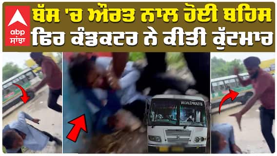 ਬੱਸ 'ਚ ਔਰਤ ਨਾਲ ਹੋਈ ਬਹਿਸ ਫਿਰ ਕੰਡਕਟਰ ਨੇ ਕੀਤੀ ਕੁੱਟਮਾਰ