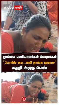 தூய்மை பணியாளர்கள் போராட்டம்”போலீஸ் அடி...வலி தாங்க முடியல” கதறி அழுத பெண் : Sanitary Workers Arrest