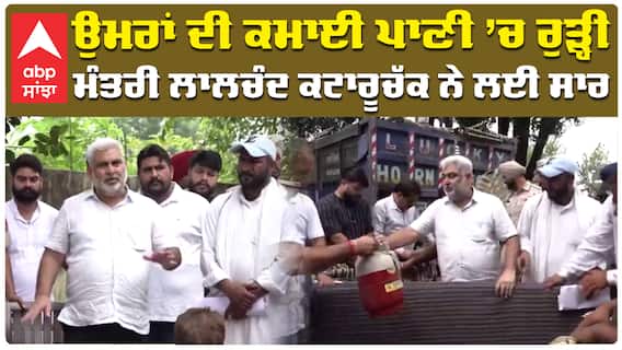 ਉਮਰਾਂ ਦੀ ਕਮਾਈ ਪਾਣੀ ’ਚ ਰੁੜ੍ਹੀ, ਮੰਤਰੀ ਲਾਲਚੰਦ ਕਟਾਰੂ ਨੇ ਲਈ ਸਾਰ
