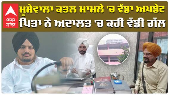 ਮੂਸੇਵਾਲਾ ਕਤਲ ਮਾਮਲੇ 'ਚ ਵੱਡਾ ਅਪਡੇਟ ਪਿਤਾ ਨੇ ਅਦਾਲਤ 'ਚ ਕਹੀ ਵੱਡੀ ਗੱਲ