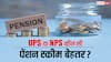 UPS या NPS, रिटायरमेंट के बाद किसके लिए कौन सी स्कीम है बेहतर?