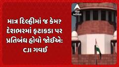 SC On Fire Crackers: માત્ર દિલ્હીમાં જ કેમ? દેશભરમાં ફટાકડા પર પ્રતિબંધ હોવો જોઈએ: CJI ગવઈ