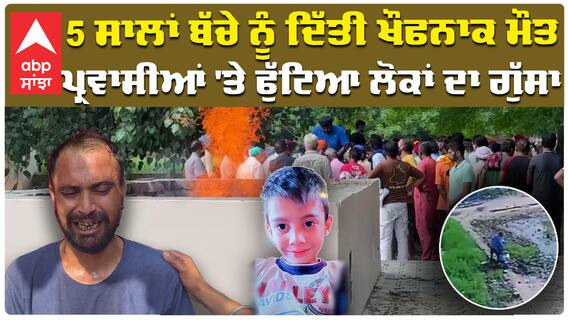 5 ਸਾਲਾਂ ਬੱਚੇ ਨੂੰ ਦਿੱਤੀ ਖੌਫਨਾਕ ਮੌਤ ਪ੍ਰਵਾਸੀਆਂ 'ਤੇ ਫੁੱਟਿਆ ਪਿਉ ਦਾ ਗੁੱਸਾ