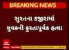 Surat Murder Case : સુરતના હજીરામાં યુવકની ક્રુરતા પૂર્વક હત્યા, જુઓ અહેવાલ