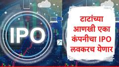 टाटांच्या आणखी एका कंपनीचा आयपीओ येणार, 17 हजार कोटींच्या IPO ची गुंतवणूकदारांना प्रतीक्षा