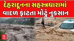 Cloud Burst in Dehradun: દેહરાદૂનના સહસ્ત્રધારામાં વાદળ ફાટતા મોટું નુકસાન