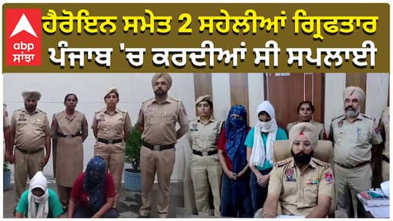 ਹੈਰੋਇਨ ਸਮੇਤ 2 ਸਹੇਲੀਆਂ ਗ੍ਰਿਫਤਾਰ, ਪੰਜਾਬ 'ਚ ਕਰਦੀਆਂ ਸੀ ਸਪਲਾਈ